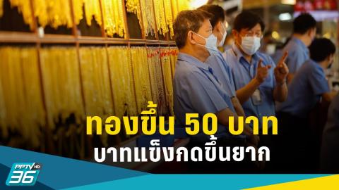 ราคาทองวันนี้ "ขึ้น 50 บาท" ทิศทางบาทแข็งค่ากดราคาทองไทยให้ขึ้นได้ยาก