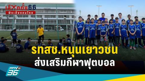 เลือกตั้ง 2566 : "รวมไทยสร้างชาติ" นำว่าที่ผู้สมัคร นำเยาวชนฝึกอบรม กับโค้ชฟุตบอลทีมชาติไทย 